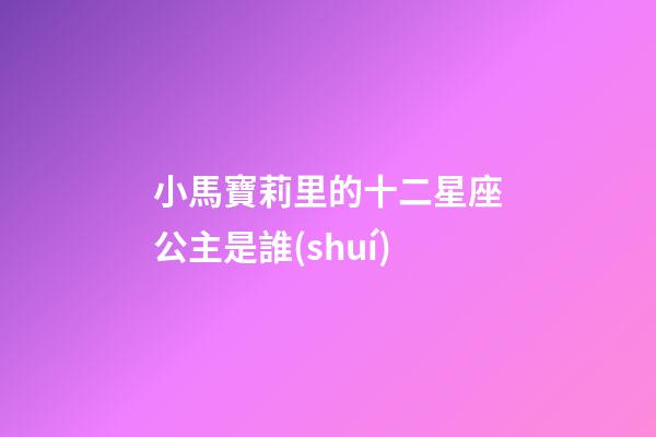 小馬寶莉里的十二星座公主是誰(shuí)