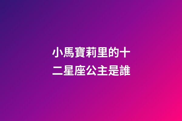 小馬寶莉里的十二星座公主是誰-第1張-星座運勢-玄機派