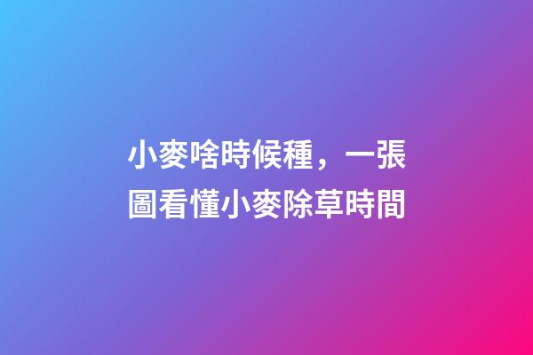 小麥啥時候種，一張圖看懂小麥除草時間-第1張-觀點-玄機派