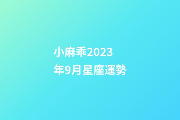 小麻乖2023年9月星座運勢-第1張-星座運勢-玄機派