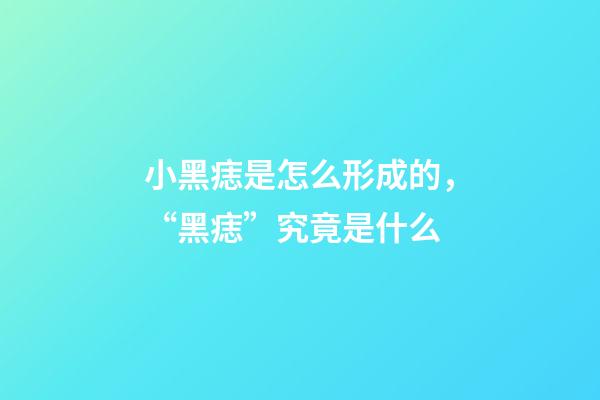 小黑痣是怎么形成的，“黑痣”究竟是什么-第1張-觀點(diǎn)-玄機(jī)派