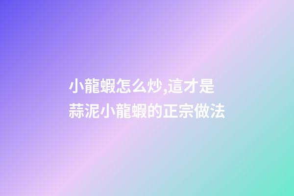 小龍蝦怎么炒,這才是蒜泥小龍蝦的正宗做法-第1張-觀點-玄機派