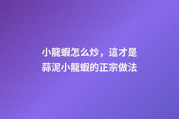 小龍蝦怎么炒，這才是蒜泥小龍蝦的正宗做法-第1張-觀點-玄機派
