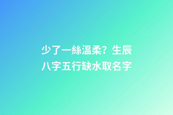 少了一絲溫柔？生辰八字五行缺水取名字