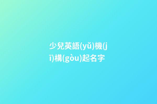 少兒英語(yǔ)機(jī)構(gòu)起名字
