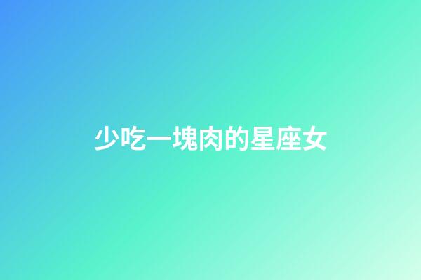 少吃一塊肉的星座女-第1張-星座運勢-玄機派