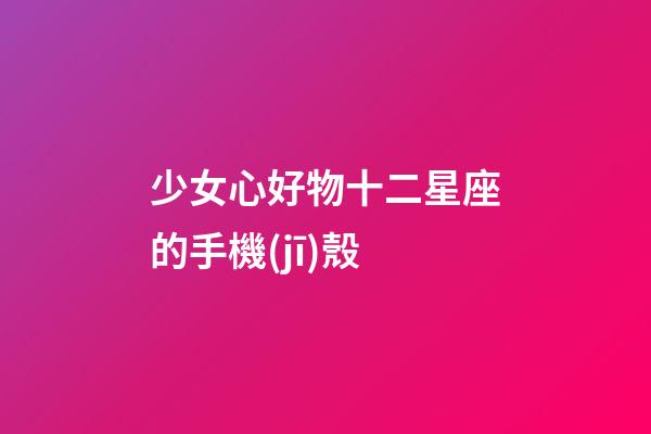 少女心好物十二星座的手機(jī)殼