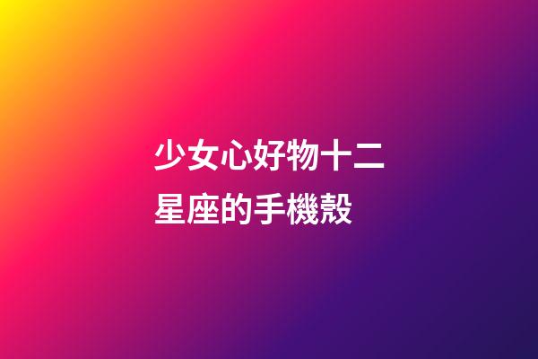 少女心好物十二星座的手機殼-第1張-星座運勢-玄機派