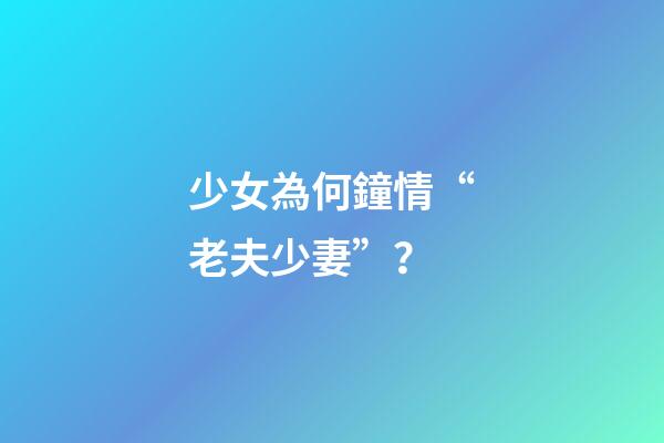 少女為何鐘情“老夫少妻”？