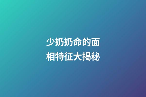 少奶奶命的面相特征大揭秘