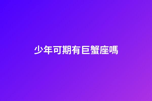 少年可期有巨蟹座嗎-第1張-星座運(yùn)勢(shì)-玄機(jī)派