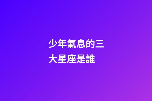 少年氣息的三大星座是誰-第1張-星座運勢-玄機派