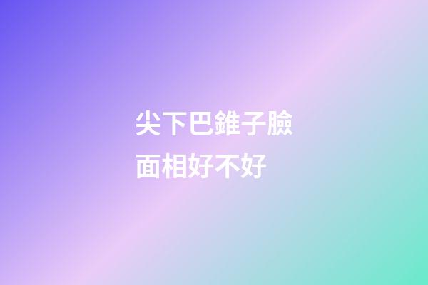 尖下巴錐子臉面相好不好