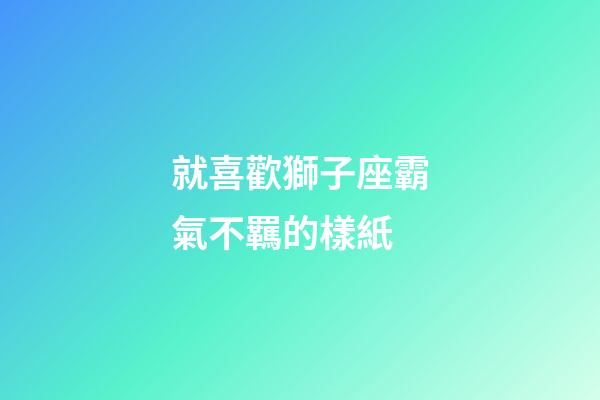 就喜歡獅子座霸氣不羈的樣紙-第1張-星座運(yùn)勢(shì)-玄機(jī)派