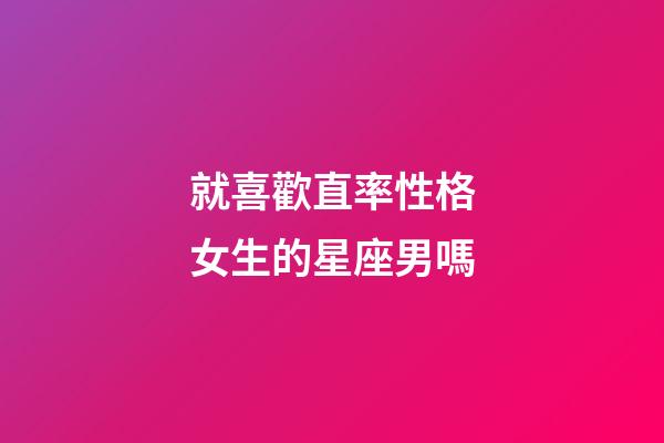 就喜歡直率性格女生的星座男嗎-第1張-星座運勢-玄機派