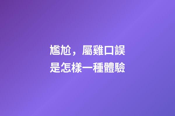 尷尬，屬雞口誤是怎樣一種體驗