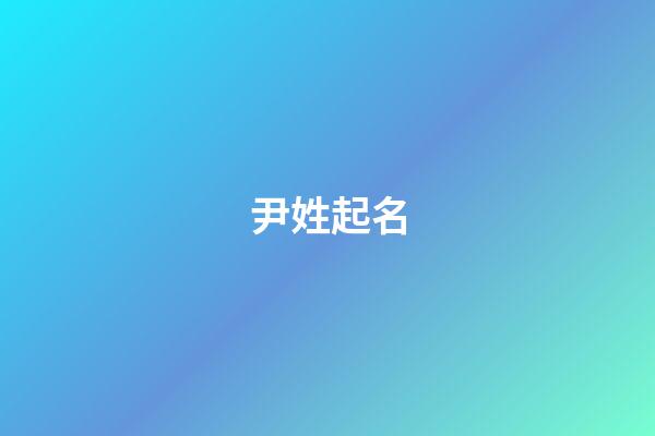 尹姓起名（帶有尹字有寓意的名字）-第1張-星座運勢-玄機派