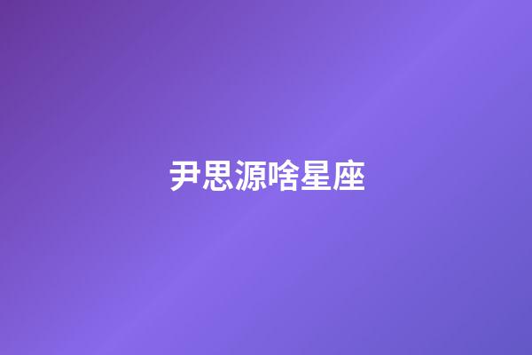 尹思源啥星座-第1張-星座運(yùn)勢(shì)-玄機(jī)派