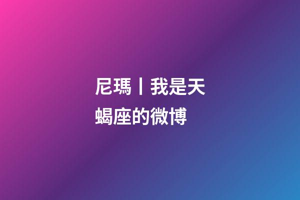 尼瑪丨我是天蝎座的微博-第1張-星座運(yùn)勢-玄機(jī)派