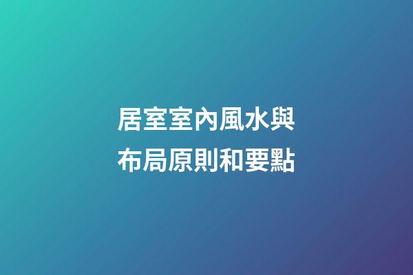 居室室內風水與布局原則和要點