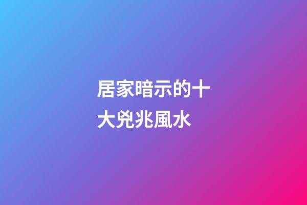 居家暗示的十大兇兆風水