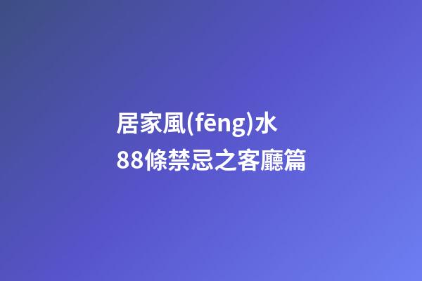 居家風(fēng)水88條禁忌之客廳篇