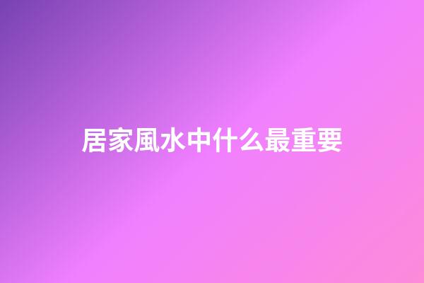 居家風水中什么最重要