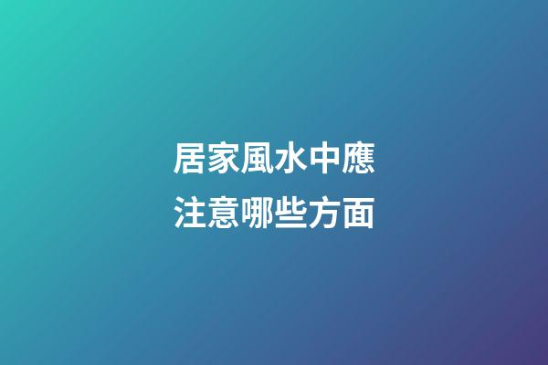 居家風水中應注意哪些方面