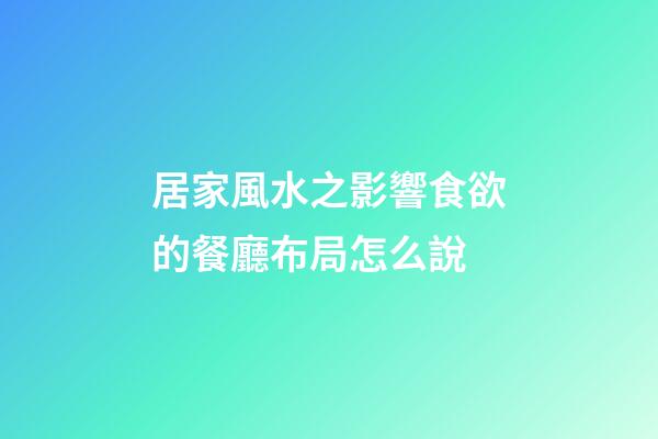 居家風水之影響食欲的餐廳布局怎么說