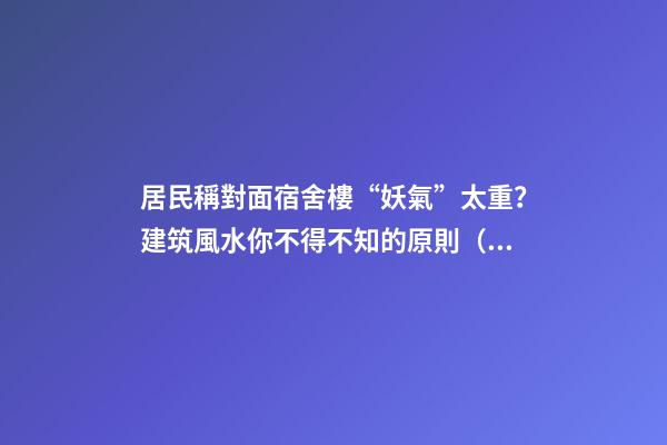 居民稱對面宿舍樓“妖氣”太重？建筑風水你不得不知的原則（住一樓陰氣重）