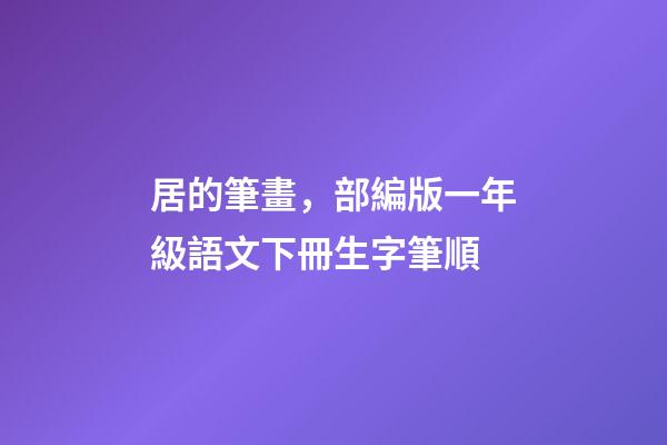 居的筆畫，部編版一年級語文下冊生字筆順-第1張-觀點-玄機派