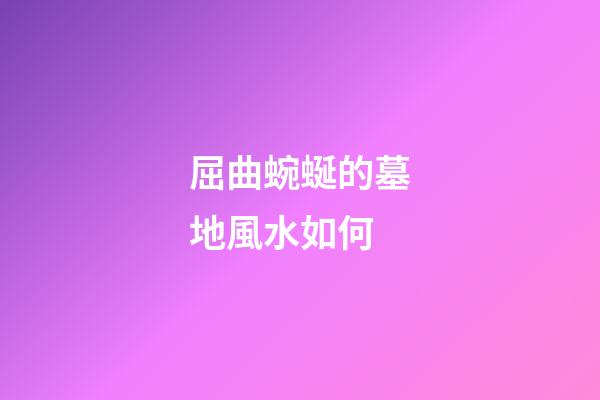 屈曲蜿蜒的墓地風水如何