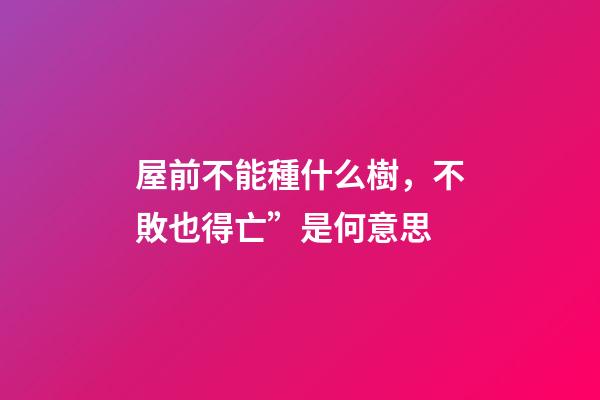 屋前不能種什么樹，不敗也得亡”是何意思-第1張-觀點-玄機派