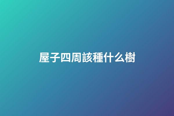 屋子四周該種什么樹