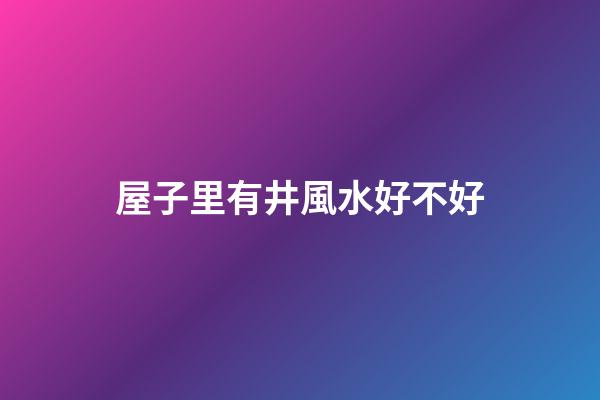 屋子里有井風水好不好