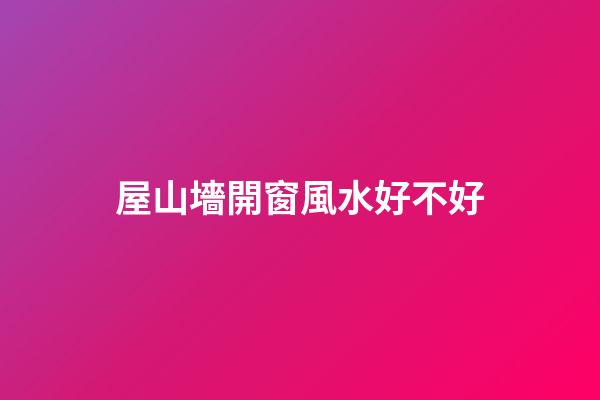 屋山墻開窗風水好不好