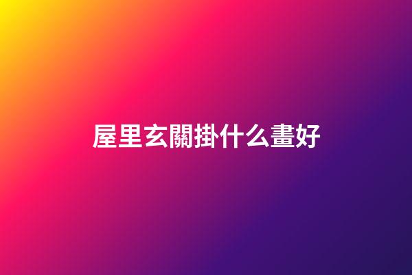 屋里玄關掛什么畫好