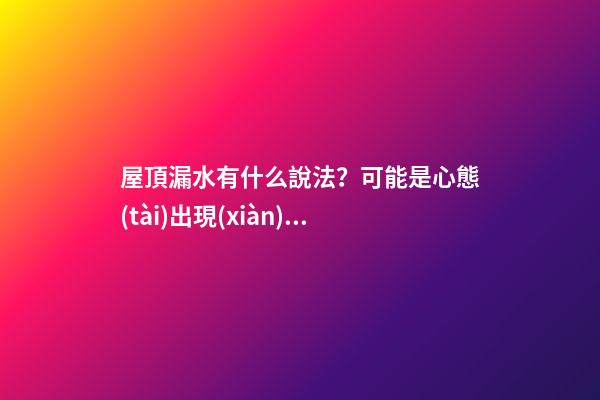 屋頂漏水有什么說法？可能是心態(tài)出現(xiàn)了問題