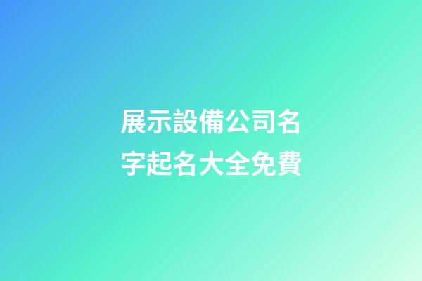 展示設備公司名字起名大全免費-第1張-公司起名-玄機派