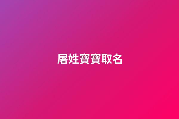 屠姓寶寶取名(2023年屠氏寶寶取名大全)-第1張-寶寶起名-玄機派