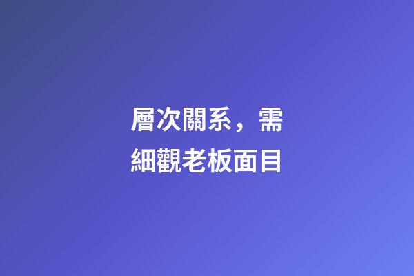 層次關系，需細觀老板面目