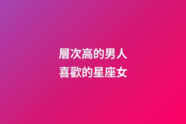 層次高的男人喜歡的星座女-第1張-星座運勢-玄機派