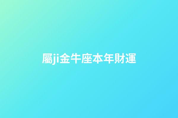 屬ji金牛座本年財運-第1張-星座運勢-玄機派