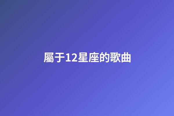 屬于12星座的歌曲-第1張-星座運勢-玄機派