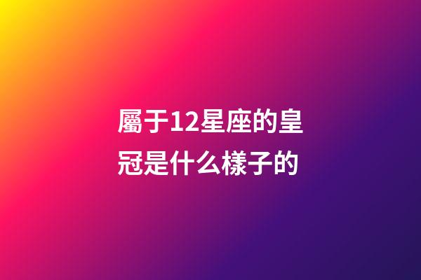 屬于12星座的皇冠是什么樣子的