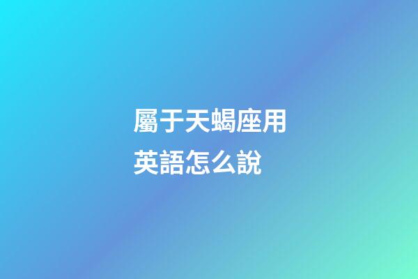 屬于天蝎座用英語怎么說-第1張-星座運勢-玄機派