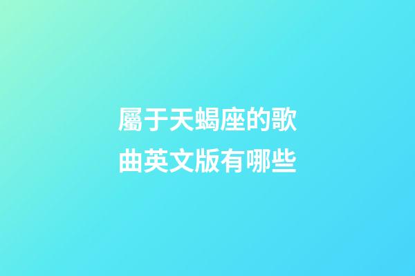 屬于天蝎座的歌曲英文版有哪些