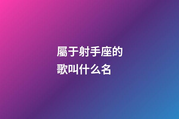 屬于射手座的歌叫什么名-第1張-星座運勢-玄機派
