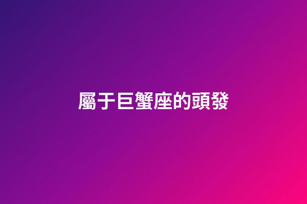 屬于巨蟹座的頭發-第1張-星座運勢-玄機派