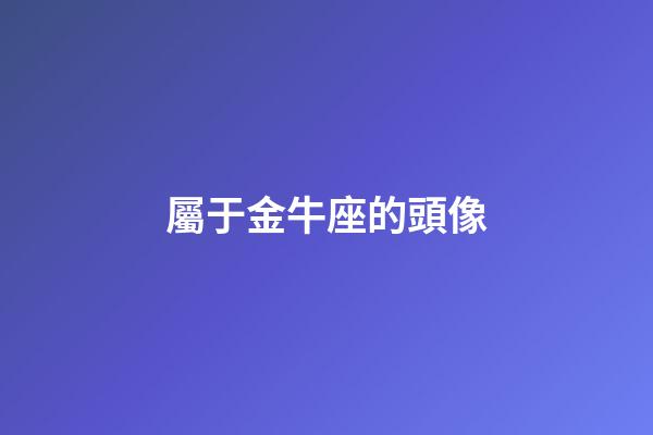 屬于金牛座的頭像-第1張-星座運勢-玄機派